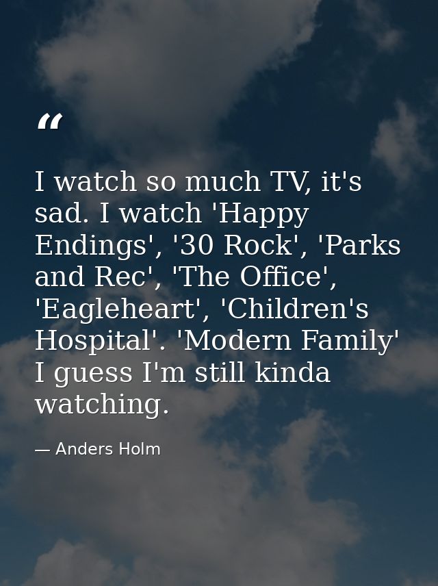 I watch so much TV, it's sad. I watch 'Happy Endings', '30 Rock', 'Parks and Rec', 'The Office', 'Eagleheart', 'Children — Anders Holm