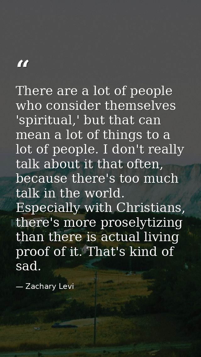 There are a lot of people who consider themselves 'spiritual,' but that can mean a lot of things to a lot of people. I d — Zachary Levi