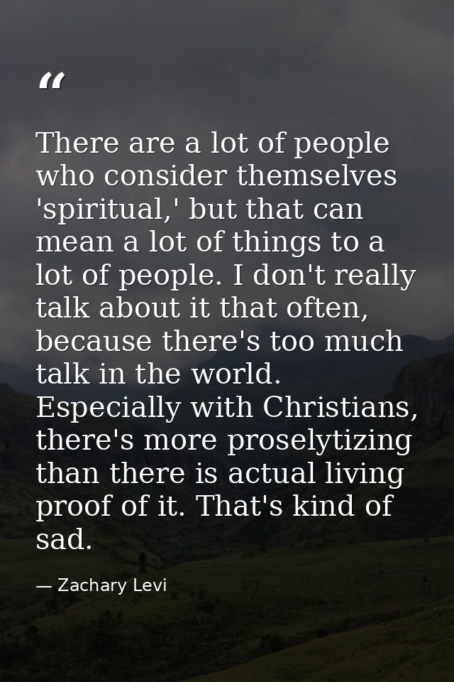 There are a lot of people who consider themselves 'spiritual,' but that can mean a lot of things to a lot of people. I d — Zachary Levi