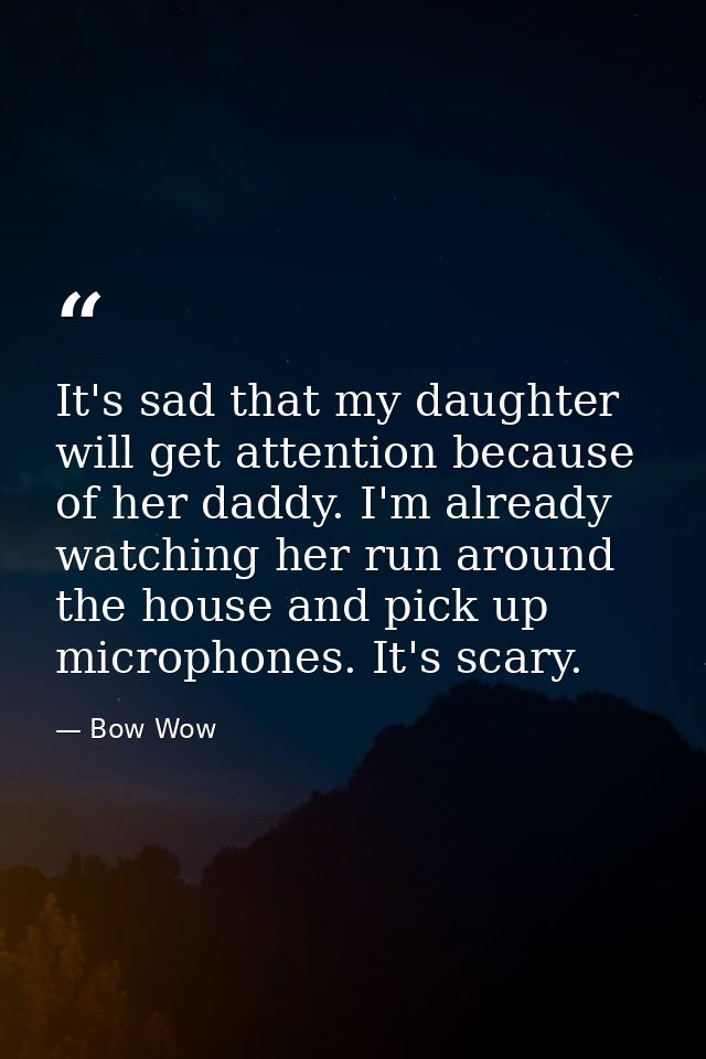 It's sad that my daughter will get attention because of her daddy. I'm already watching her run around the house and pic — Bow Wow