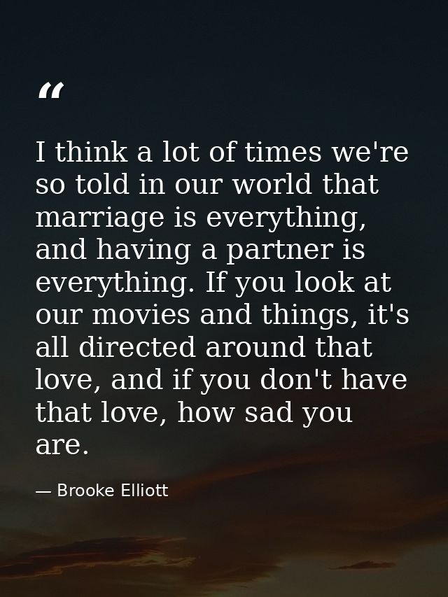 I think a lot of times we're so told in our world that marriage is everything, and having a partner is everything. If yo — Brooke Elliott