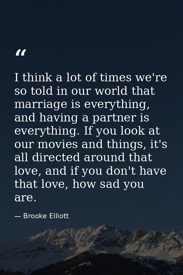 I think a lot of times we're so told in our world that marriage is everything, and having a partner is everything. If yo — Brooke Elliott