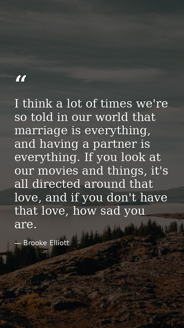 I think a lot of times we're so told in our world that marriage is everything, and having a partner is everything. If yo — Brooke Elliott