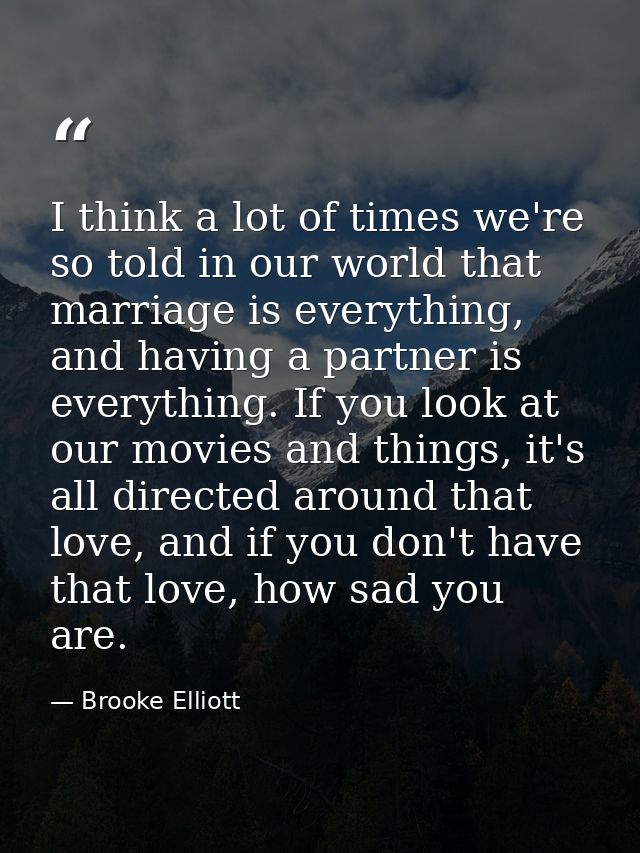 I think a lot of times we're so told in our world that marriage is everything, and having a partner is everything. If yo — Brooke Elliott