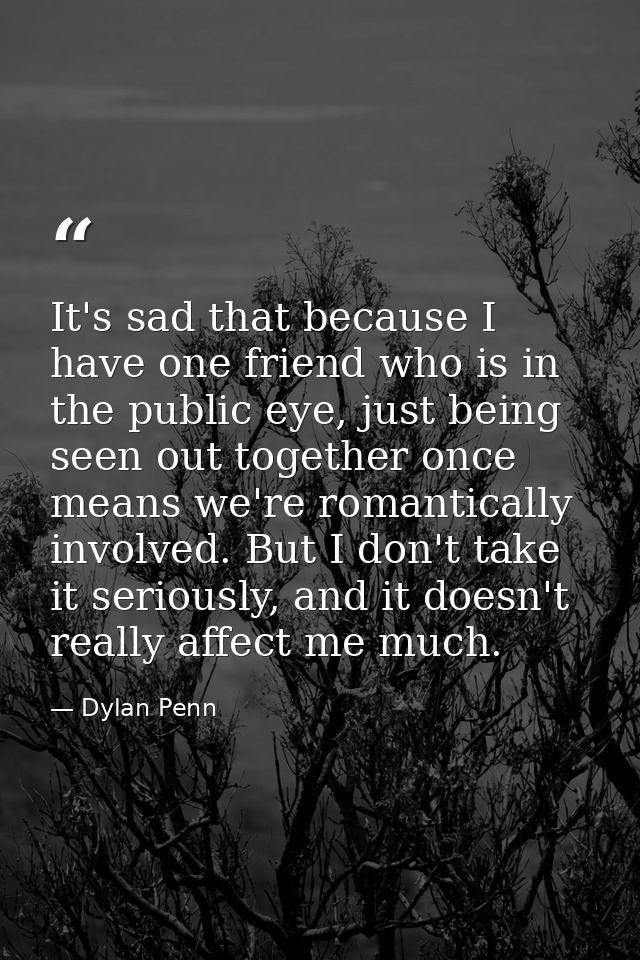 It's sad that because I have one friend who is in the public eye, just being seen out together once means we're romantic — Dylan Penn