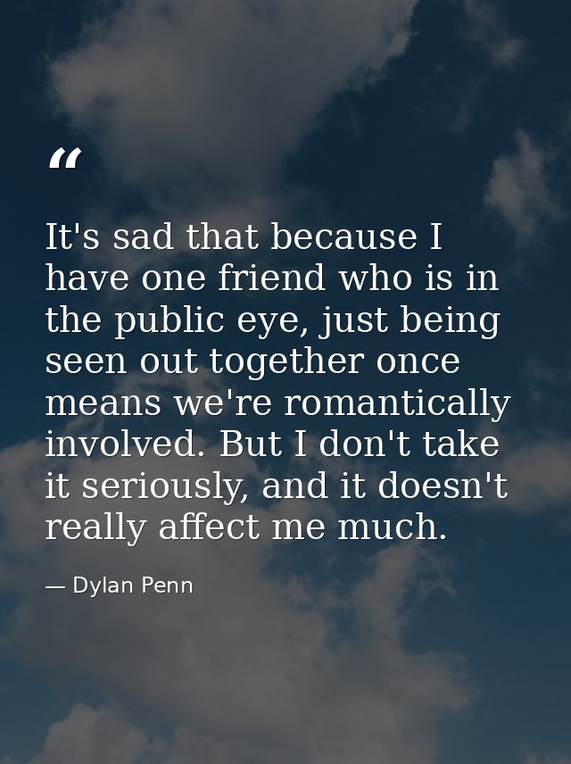 It's sad that because I have one friend who is in the public eye, just being seen out together once means we're romantic — Dylan Penn