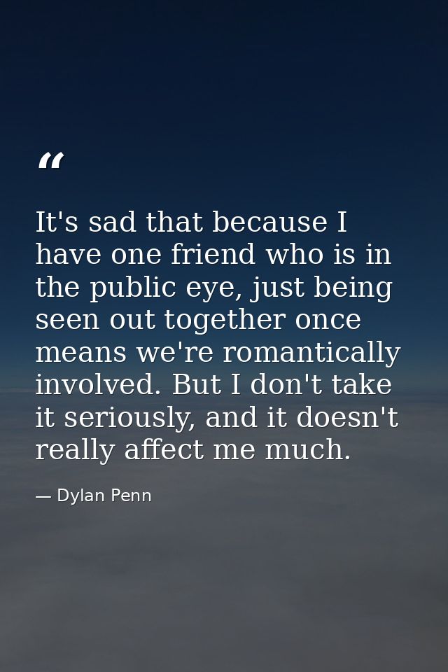 It's sad that because I have one friend who is in the public eye, just being seen out together once means we're romantic — Dylan Penn