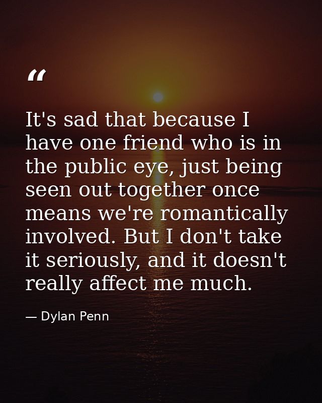 It's sad that because I have one friend who is in the public eye, just being seen out together once means we're romantic — Dylan Penn