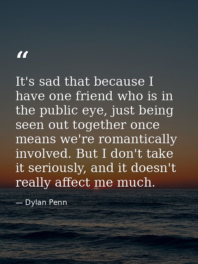 It's sad that because I have one friend who is in the public eye, just being seen out together once means we're romantic — Dylan Penn