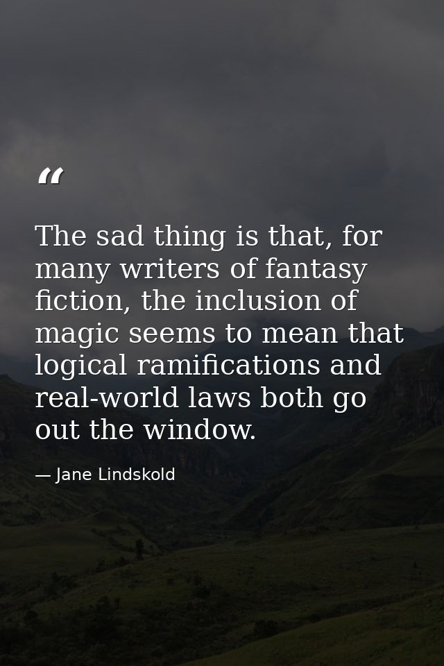 The sad thing is that, for many writers of fantasy fiction, the inclusion of magic seems to mean that logical ramificati — Jane Lindskold