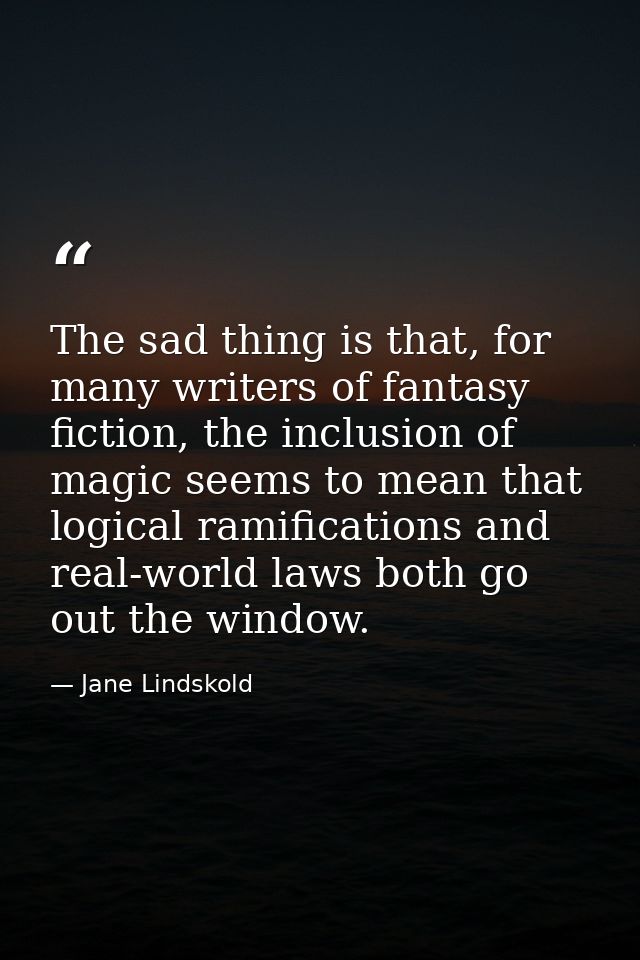 The sad thing is that, for many writers of fantasy fiction, the inclusion of magic seems to mean that logical ramificati — Jane Lindskold