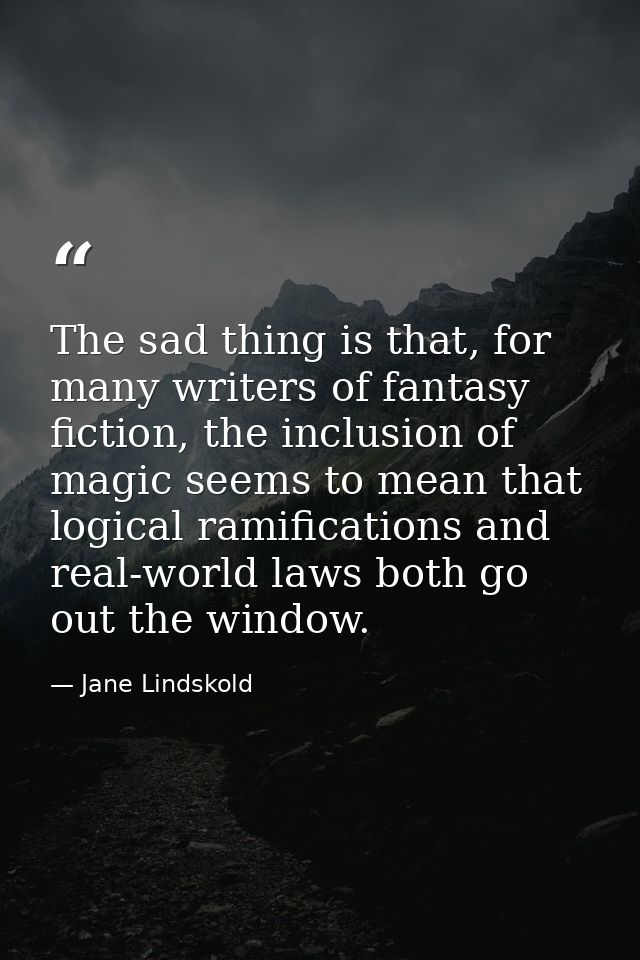 The sad thing is that, for many writers of fantasy fiction, the inclusion of magic seems to mean that logical ramificati — Jane Lindskold