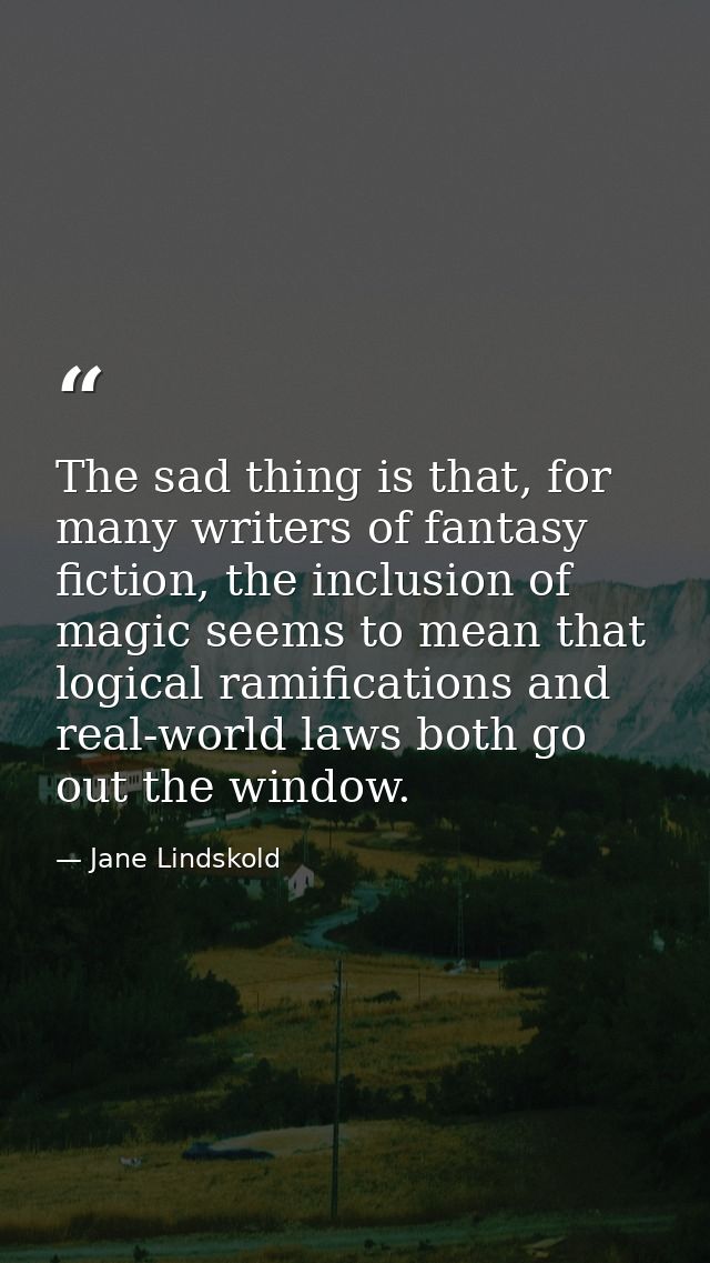 The sad thing is that, for many writers of fantasy fiction, the inclusion of magic seems to mean that logical ramificati — Jane Lindskold