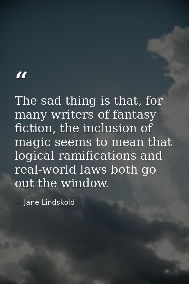 The sad thing is that, for many writers of fantasy fiction, the inclusion of magic seems to mean that logical ramificati — Jane Lindskold