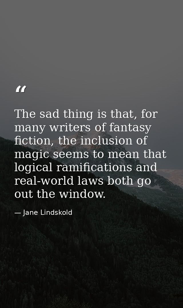 The sad thing is that, for many writers of fantasy fiction, the inclusion of magic seems to mean that logical ramificati — Jane Lindskold