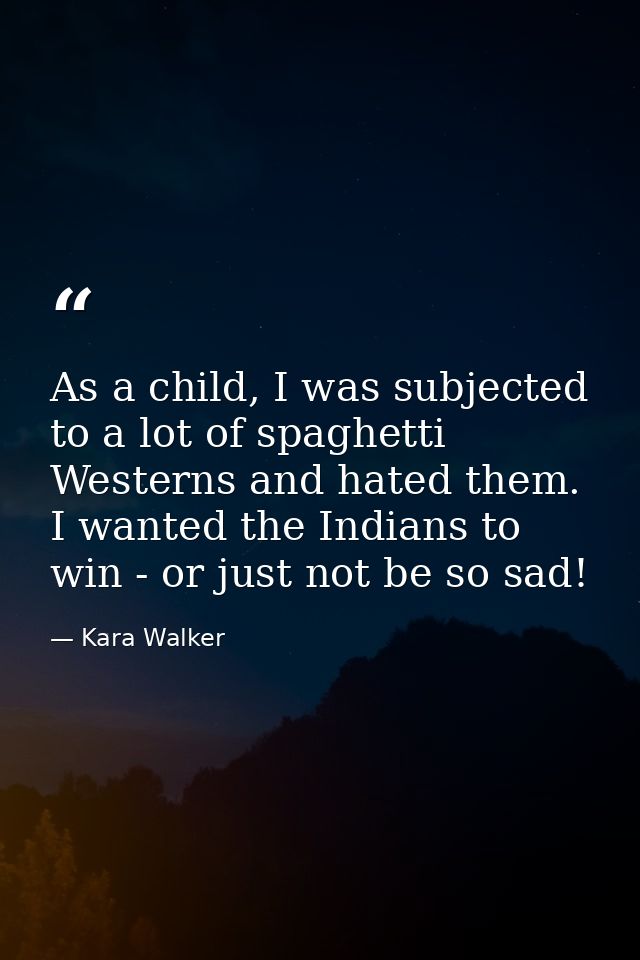 As a child, I was subjected to a lot of spaghetti Westerns and hated them. I wanted the Indians to win - or just not be  — Kara Walker