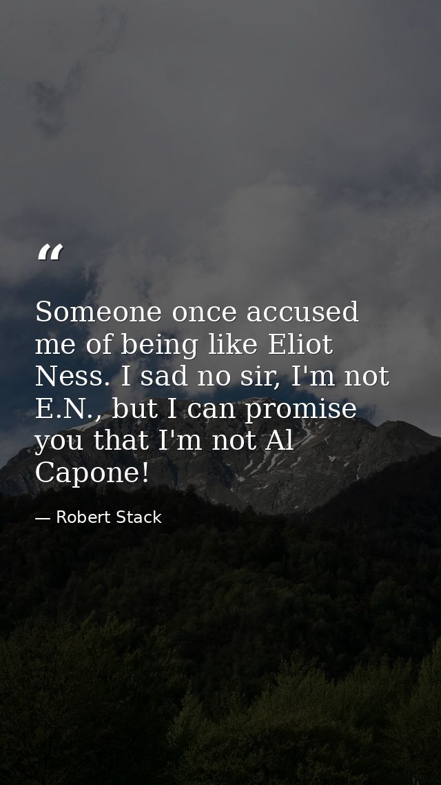 Someone once accused me of being like Eliot Ness. I sad no sir, I'm not E.N., but I can promise you that I'm not Al Capo — Robert Stack