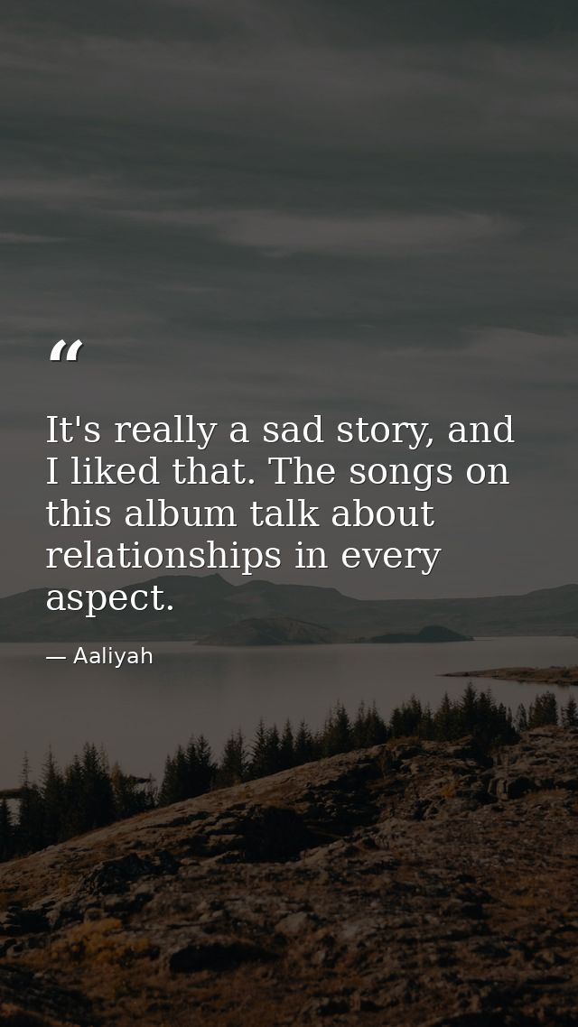It's really a sad story, and I liked that. The songs on this album talk about relationships in every aspect. — Aaliyah