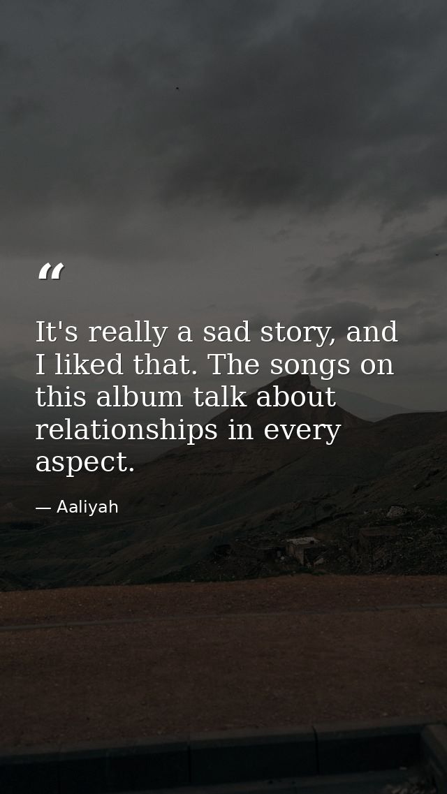 It's really a sad story, and I liked that. The songs on this album talk about relationships in every aspect. — Aaliyah