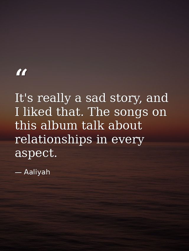 It's really a sad story, and I liked that. The songs on this album talk about relationships in every aspect. — Aaliyah