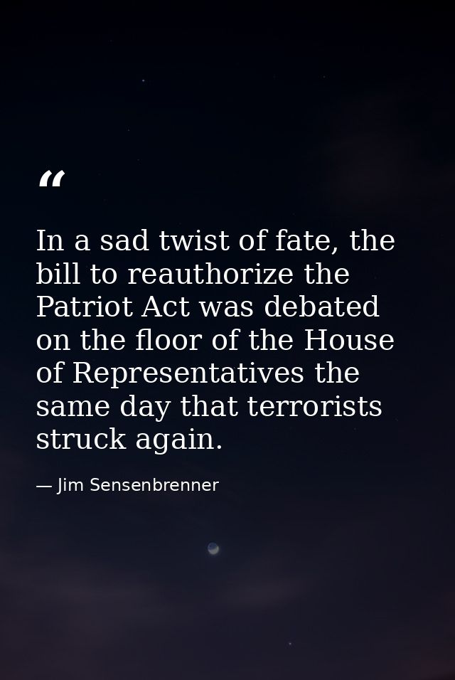 In a sad twist of fate, the bill to reauthorize the Patriot Act was debated on the floor of the House of Representatives — Jim Sensenbrenner