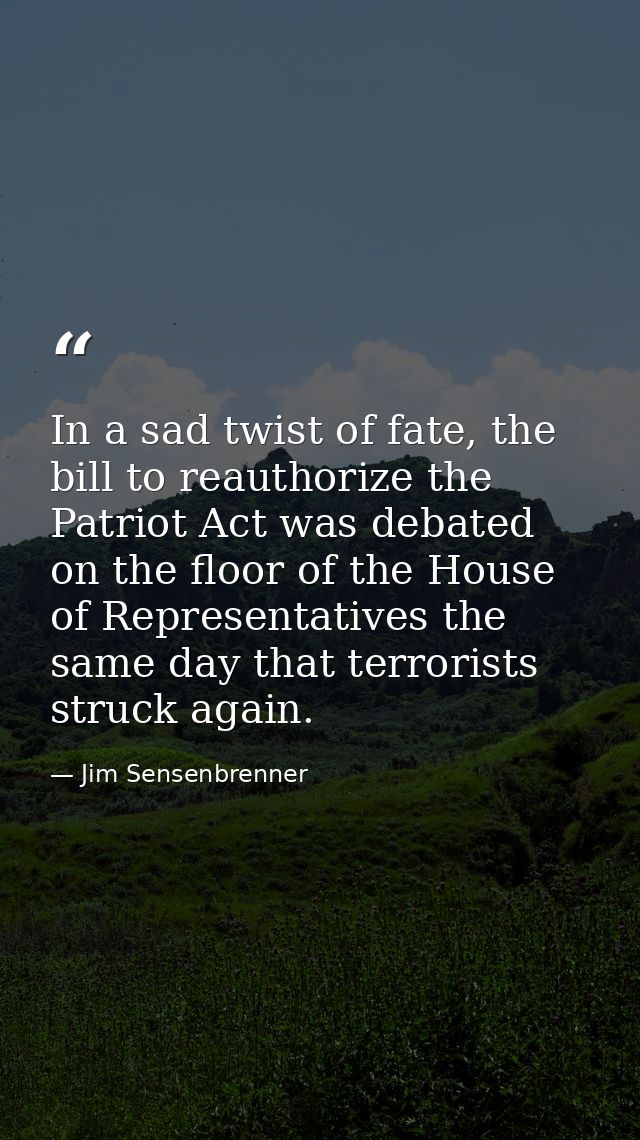 In a sad twist of fate, the bill to reauthorize the Patriot Act was debated on the floor of the House of Representatives — Jim Sensenbrenner
