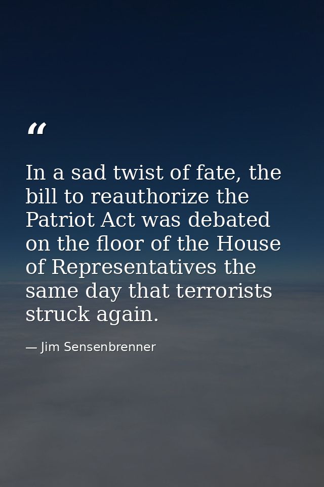 In a sad twist of fate, the bill to reauthorize the Patriot Act was debated on the floor of the House of Representatives — Jim Sensenbrenner