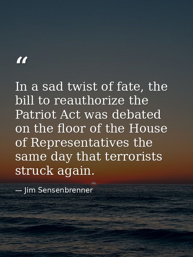 In a sad twist of fate, the bill to reauthorize the Patriot Act was debated on the floor of the House of Representatives — Jim Sensenbrenner