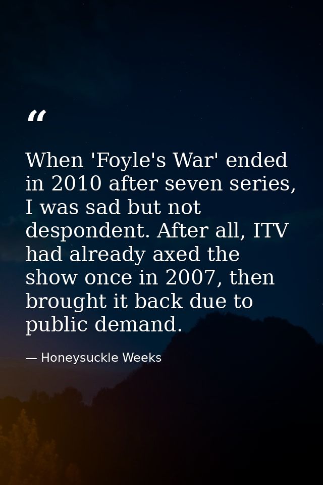 When 'Foyle's War' ended in 2010 after seven series, I was sad but not despondent. After all, ITV had already axed the s — Honeysuckle Weeks