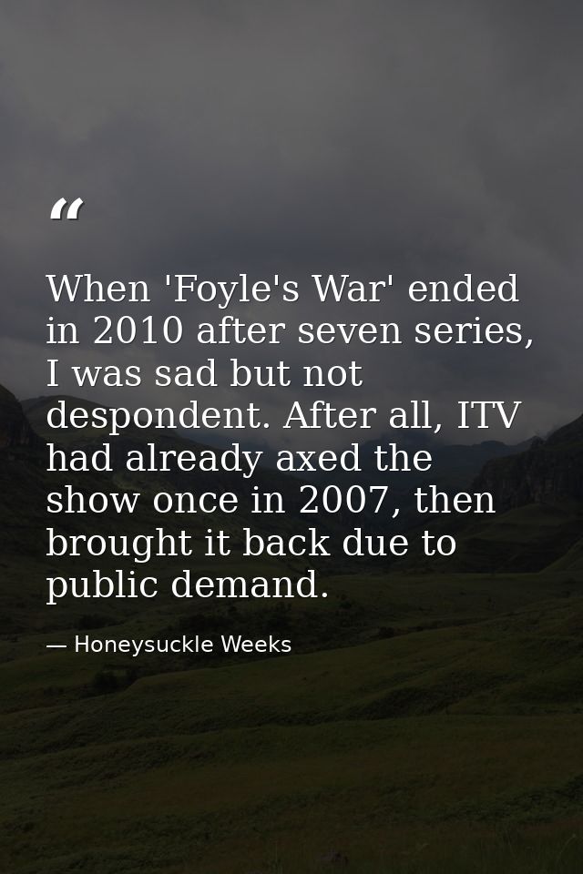 When 'Foyle's War' ended in 2010 after seven series, I was sad but not despondent. After all, ITV had already axed the s — Honeysuckle Weeks