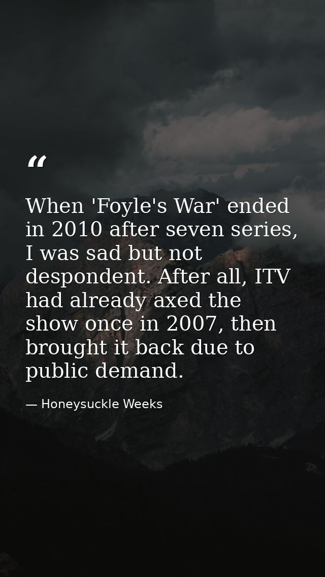 When 'Foyle's War' ended in 2010 after seven series, I was sad but not despondent. After all, ITV had already axed the s — Honeysuckle Weeks
