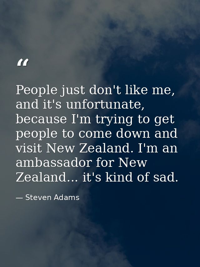 People just don't like me, and it's unfortunate, because I'm trying to get people to come down and visit New Zealand. I' — Steven Adams