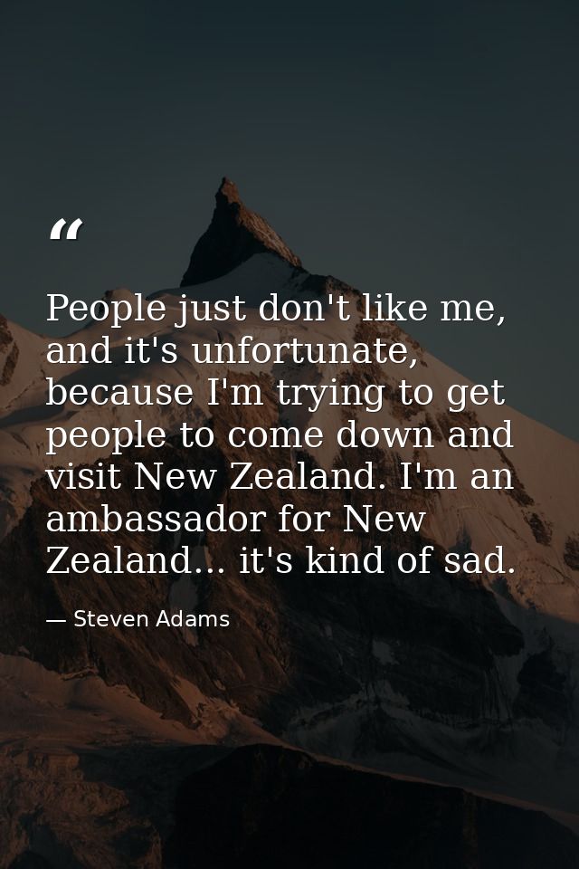 People just don't like me, and it's unfortunate, because I'm trying to get people to come down and visit New Zealand. I' — Steven Adams
