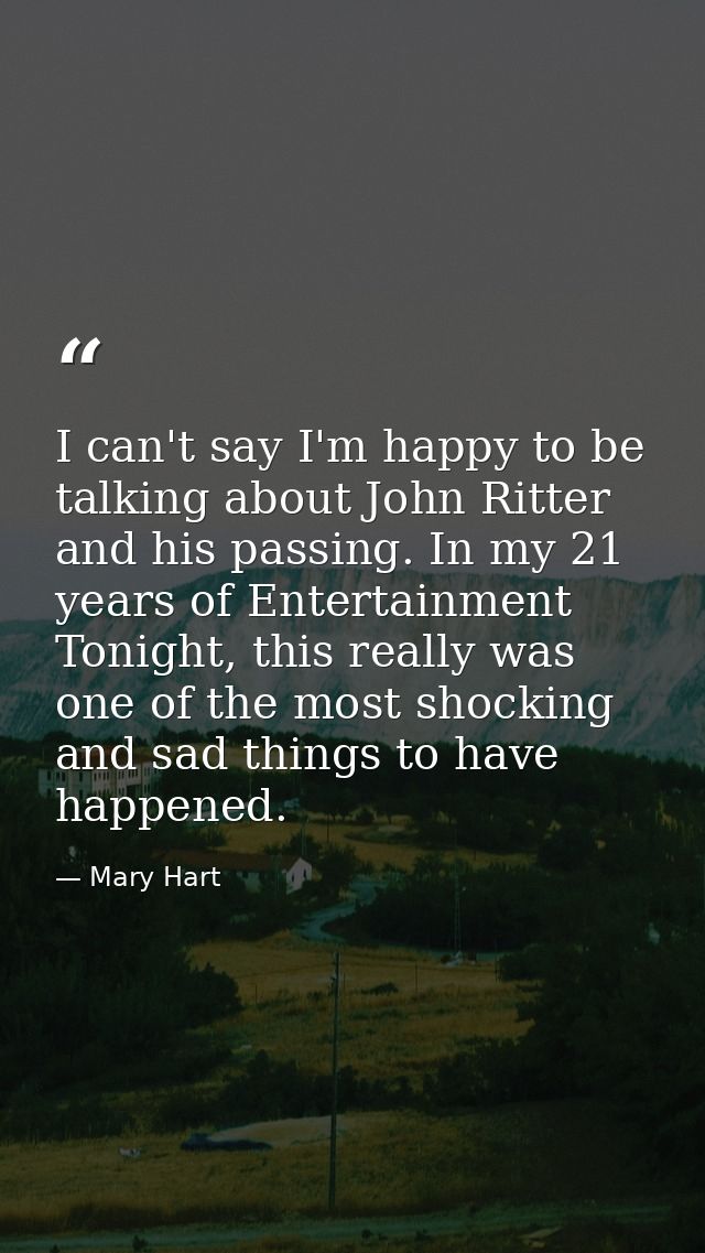 I can't say I'm happy to be talking about John Ritter and his passing. In my 21 years of Entertainment Tonight, this rea — Mary Hart