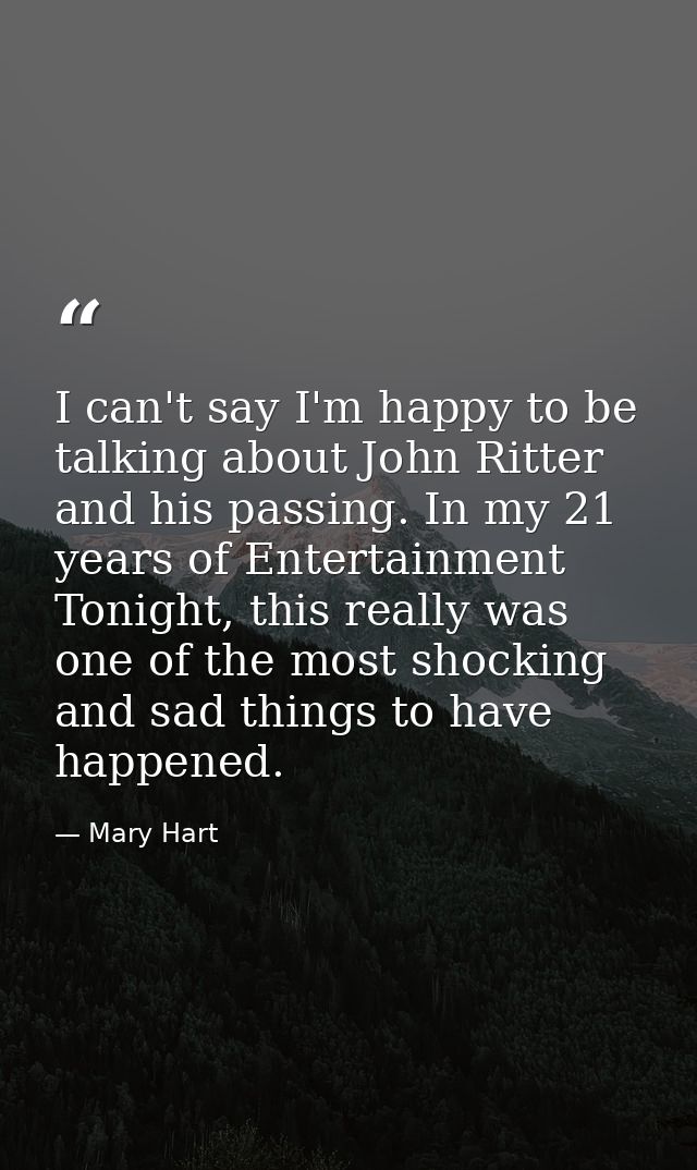 I can't say I'm happy to be talking about John Ritter and his passing. In my 21 years of Entertainment Tonight, this rea — Mary Hart
