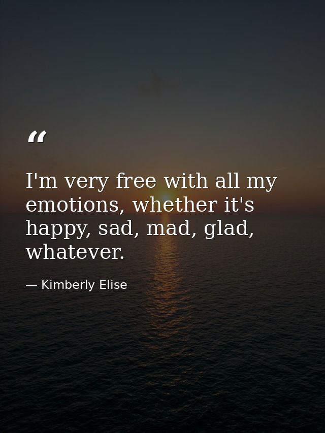 I'm very free with all my emotions, whether it's happy, sad, mad, glad, whatever. — Kimberly Elise