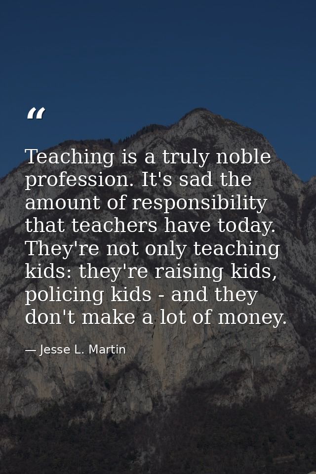 Teaching is a truly noble profession. It's sad the amount of responsibility that teachers have today. They're not only t — Jesse L. Martin