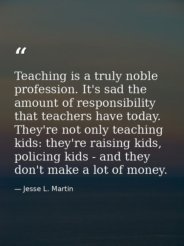 Teaching is a truly noble profession. It's sad the amount of responsibility that teachers have today. They're not only t — Jesse L. Martin