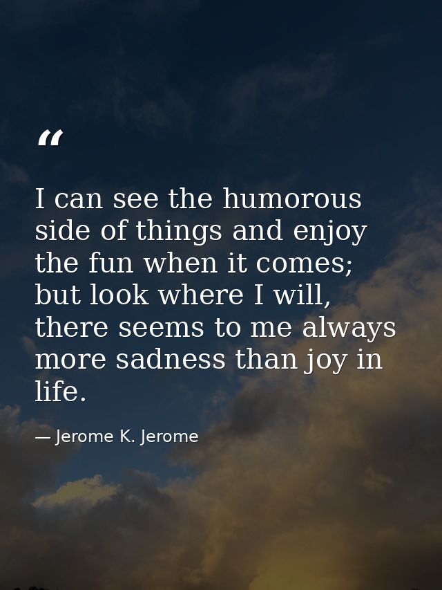 I can see the humorous side of things and enjoy the fun when it comes; but look where I will, there seems to me always m — Jerome K. Jerome