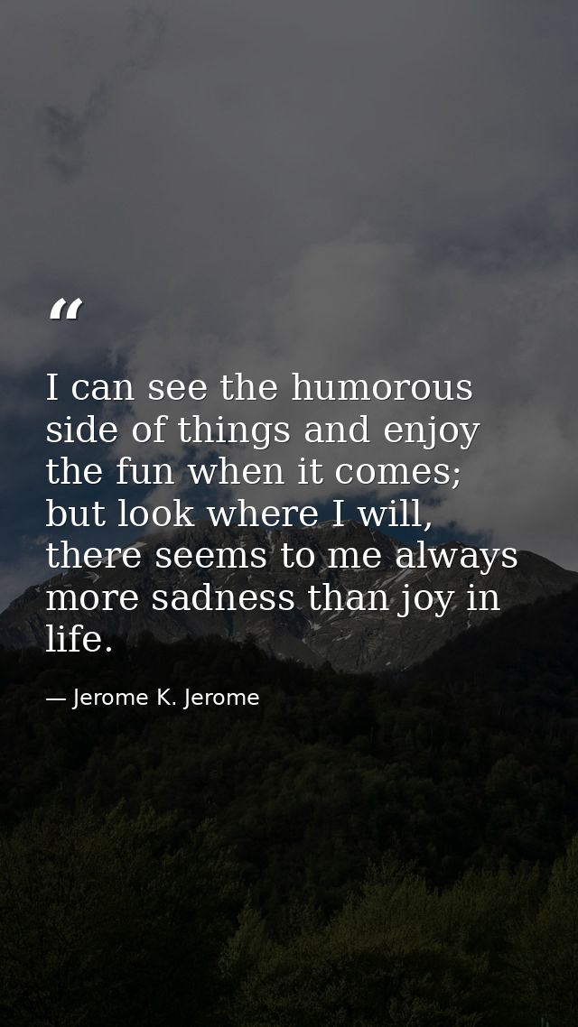 I can see the humorous side of things and enjoy the fun when it comes; but look where I will, there seems to me always m — Jerome K. Jerome