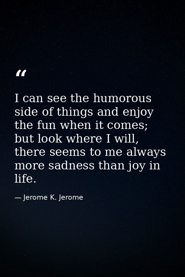I can see the humorous side of things and enjoy the fun when it comes; but look where I will, there seems to me always m — Jerome K. Jerome
