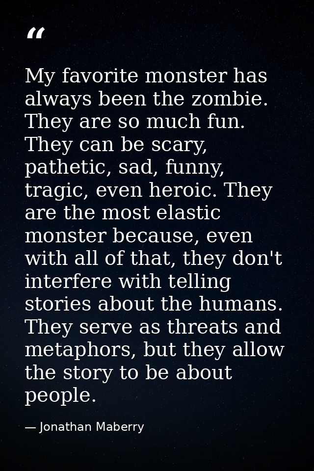 My favorite monster has always been the zombie. They are so much fun. They can be scary, pathetic, sad, funny, tragic, e — Jonathan Maberry