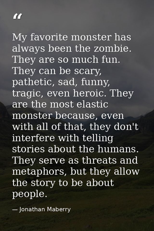 My favorite monster has always been the zombie. They are so much fun. They can be scary, pathetic, sad, funny, tragic, e — Jonathan Maberry
