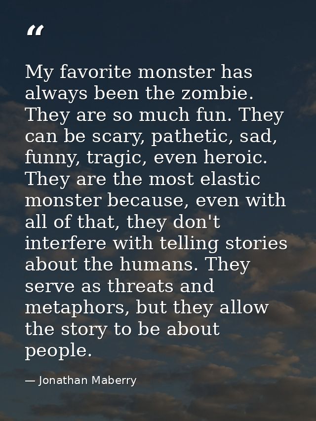 My favorite monster has always been the zombie. They are so much fun. They can be scary, pathetic, sad, funny, tragic, e — Jonathan Maberry