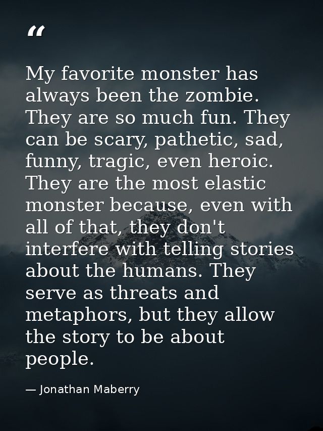 My favorite monster has always been the zombie. They are so much fun. They can be scary, pathetic, sad, funny, tragic, e — Jonathan Maberry