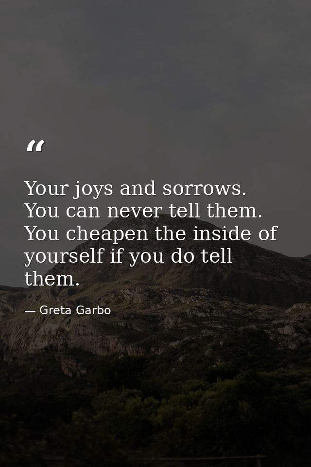 Your joys and sorrows. You can never tell them. You cheapen the inside of yourself if you do tell them. — Greta Garbo