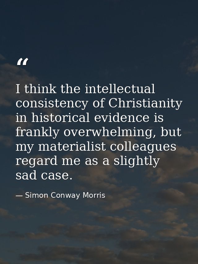 I think the intellectual consistency of Christianity in historical evidence is frankly overwhelming, but my materialist  — Simon Conway Morris