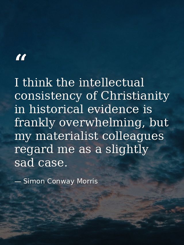 I think the intellectual consistency of Christianity in historical evidence is frankly overwhelming, but my materialist  — Simon Conway Morris