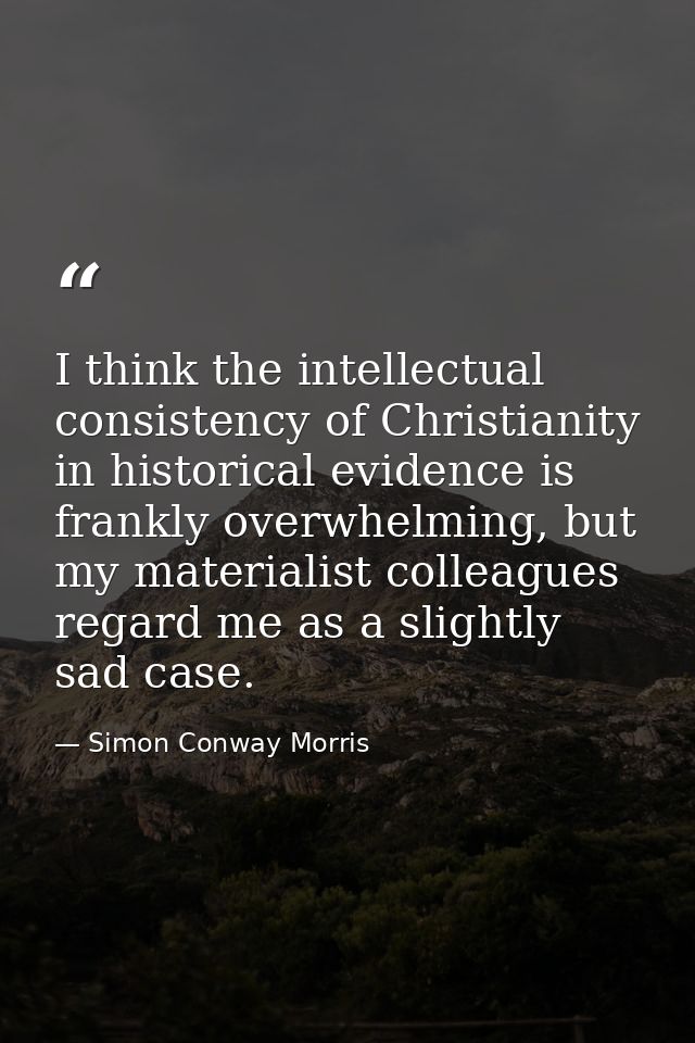 I think the intellectual consistency of Christianity in historical evidence is frankly overwhelming, but my materialist  — Simon Conway Morris