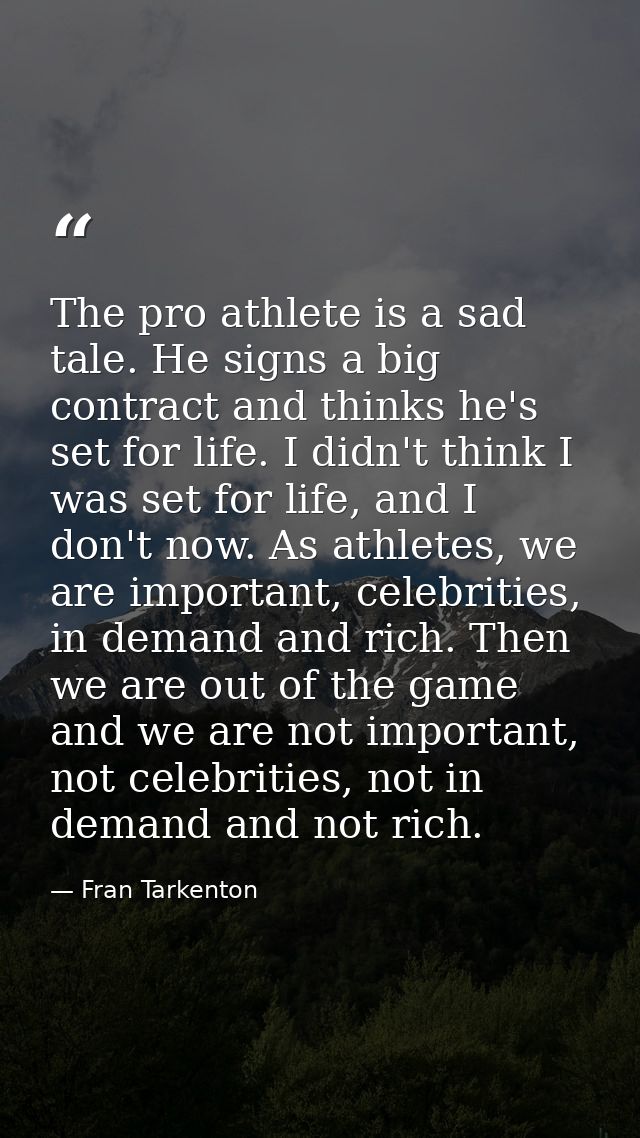 The pro athlete is a sad tale. He signs a big contract and thinks he's set for life. I didn't think I was set for life,  — Fran Tarkenton